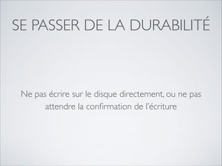 SE PASSER DE LA DURABILITÉ

Ne pas écrire sur le disque directement, ou ne pas
attendre la conﬁrmation de l’écriture

 