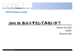 OSCA Developer Lounge

Java de おぷ☆すたしてみないか？
October 30, 2013
OCDET
Masanori Itoh

Copyright (c) OCDET All Rights Reserved.

 