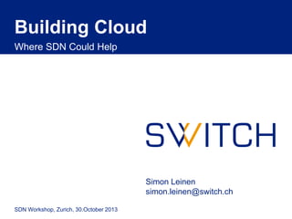 Building Cloud 
Where SDN Could Help 
SDN Workshop, Zurich, 30.October 2013 
Simon Leinen 
simon.leinen@switch.ch 
 
