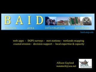 baid.utep.edu

web apps - DGPS surveys - met stations - wetlands mapping
coastal erosion - decision support - local expertise & capacity

Allison Gaylord
nunatech@usa.net

 