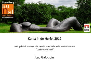 Kunst in de Herfst 2012
Het gebruik van sociale media voor culturele evenementen
“Lessonslearned”

Luc Galoppin

 
