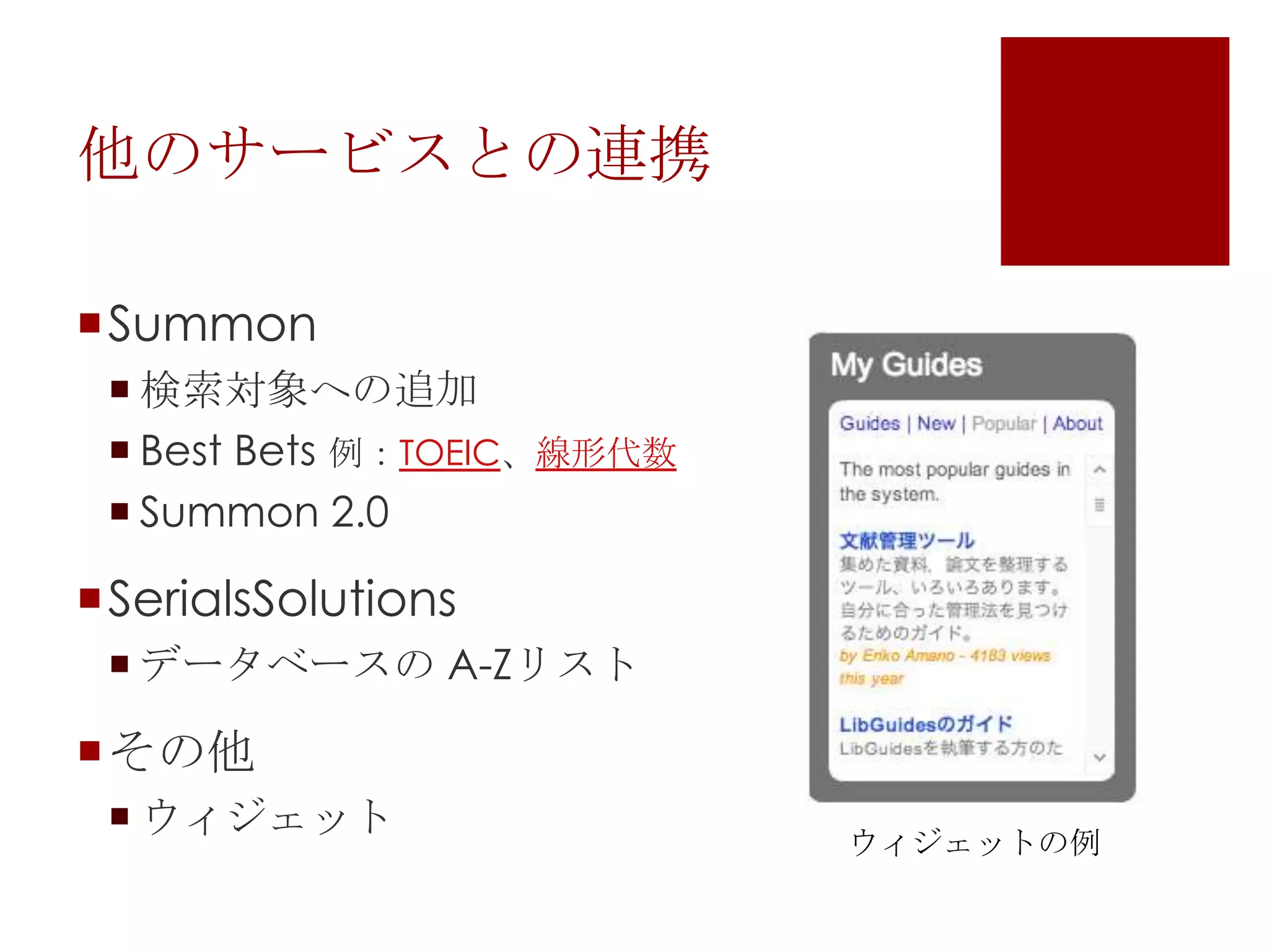 他のサービスとの連携
Summon
 検索対象への追加
 Best Bets 例：TOEIC、線形代数
 Summon 2.0

SerialsSolutions
 データベースの A-Zリスト

その他
 ウィジェット

ウィジェットの例

 