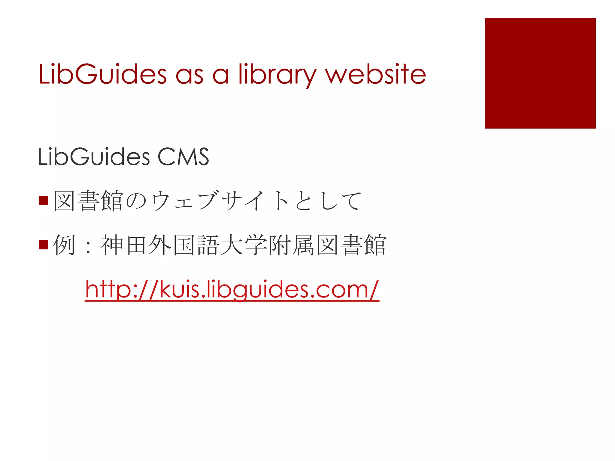 LibGuides as a library website
LibGuides CMS
図書館のウェブサイトとして

例：神田外国語大学附属図書館
http://kuis.libguides.com/

 