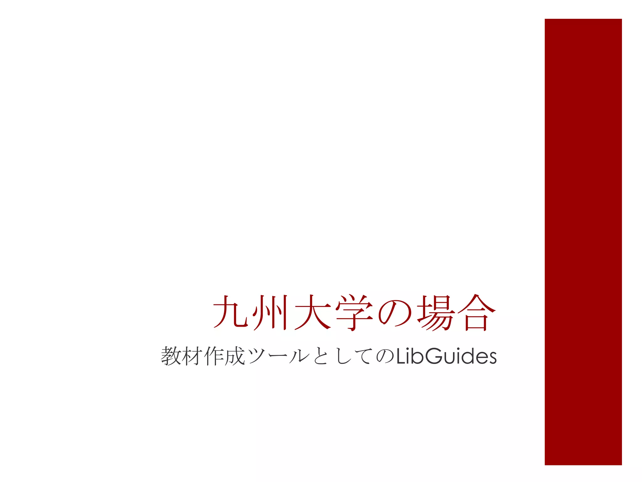 九州大学の場合
教材作成ツールとしてのLibGuides

 