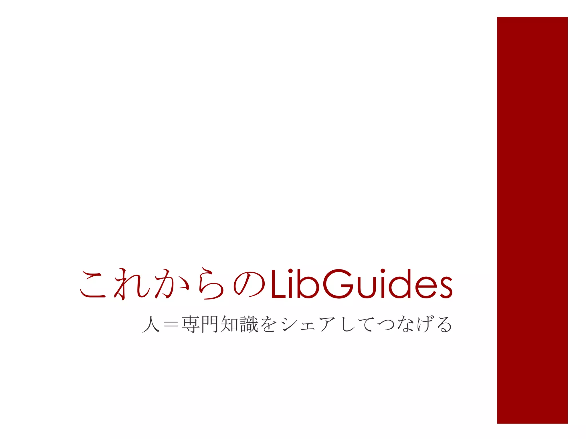 これからのLibGuides
人＝専門知識をシェアしてつなげる

 