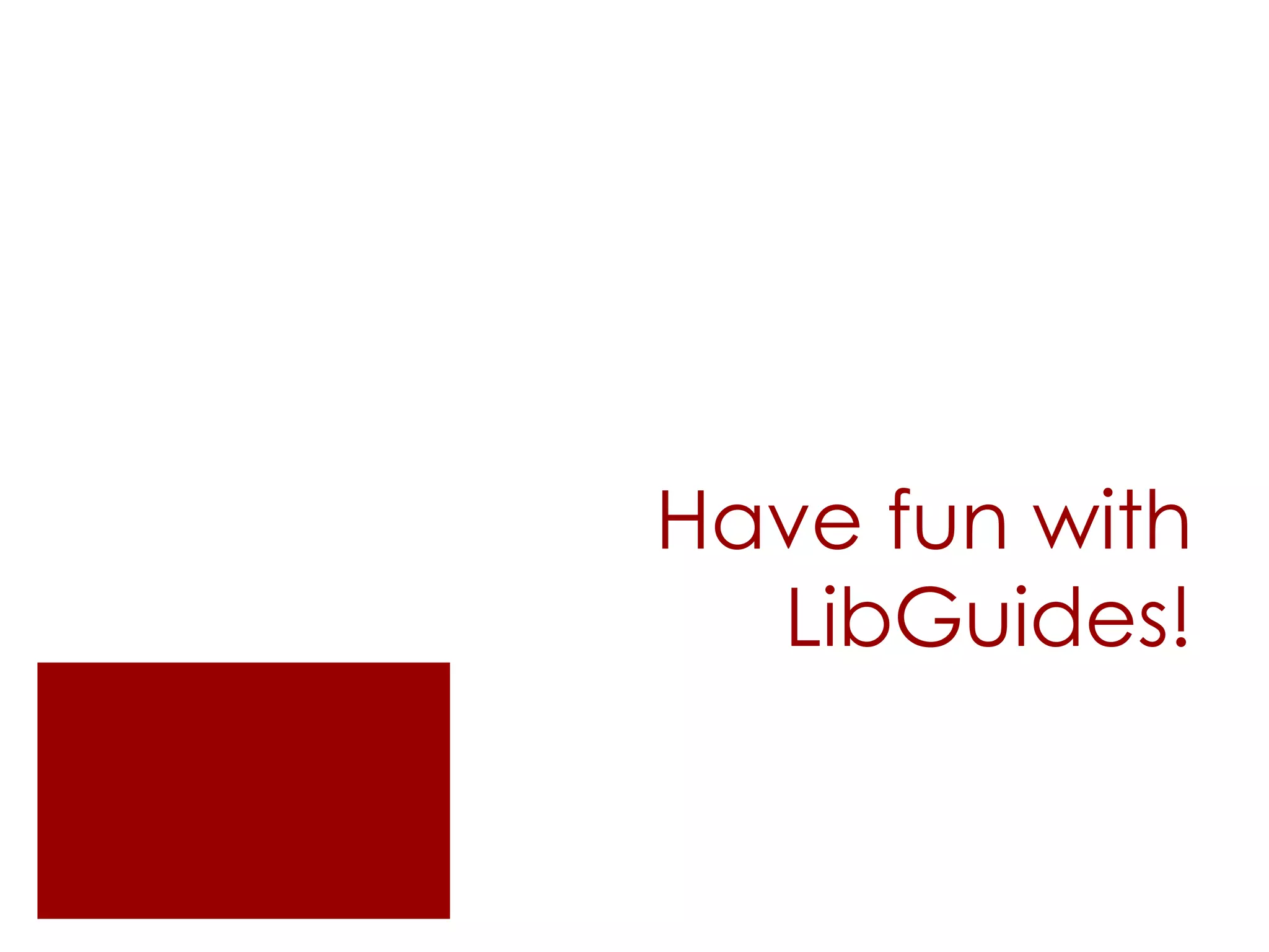Have fun with
LibGuides!

 