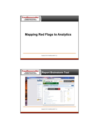 Mapping Red Flags to Analytics

Copyright © 2013 FraudResourceNet™ LLC

Report Brainstorm Tool

Copyright © 2013 FraudResourceNet™ LLC

 