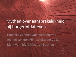 Mythen over aansprakelijkheid
bij burgerinitiatieven
Landelijk Congres Openbare Ruimte
Alphen aan den Rijn, 30 oktober 2013
Mark Verhijde & Maarten Bosman

 