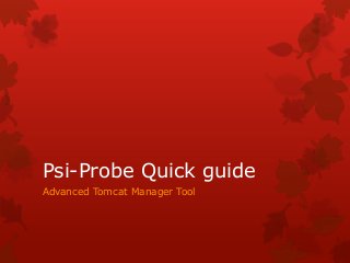 Psi-Probe Quick guide
Advanced Tomcat Manager Tool

 
