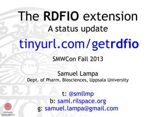 The RDFIO extension
A status update

tinyurl.com/getrdfio
SMWCon Fall 2013
Samuel Lampa
Dept. of Pharm. Biosciences, Uppsala University

t: @smllmp
b: saml.rilspace.org
g: samuel.lampa@gmail.com

 