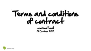 Terms and conditions
of contract
Jonathan Hazell
31 October 2013

© Jonathan Hazell

 