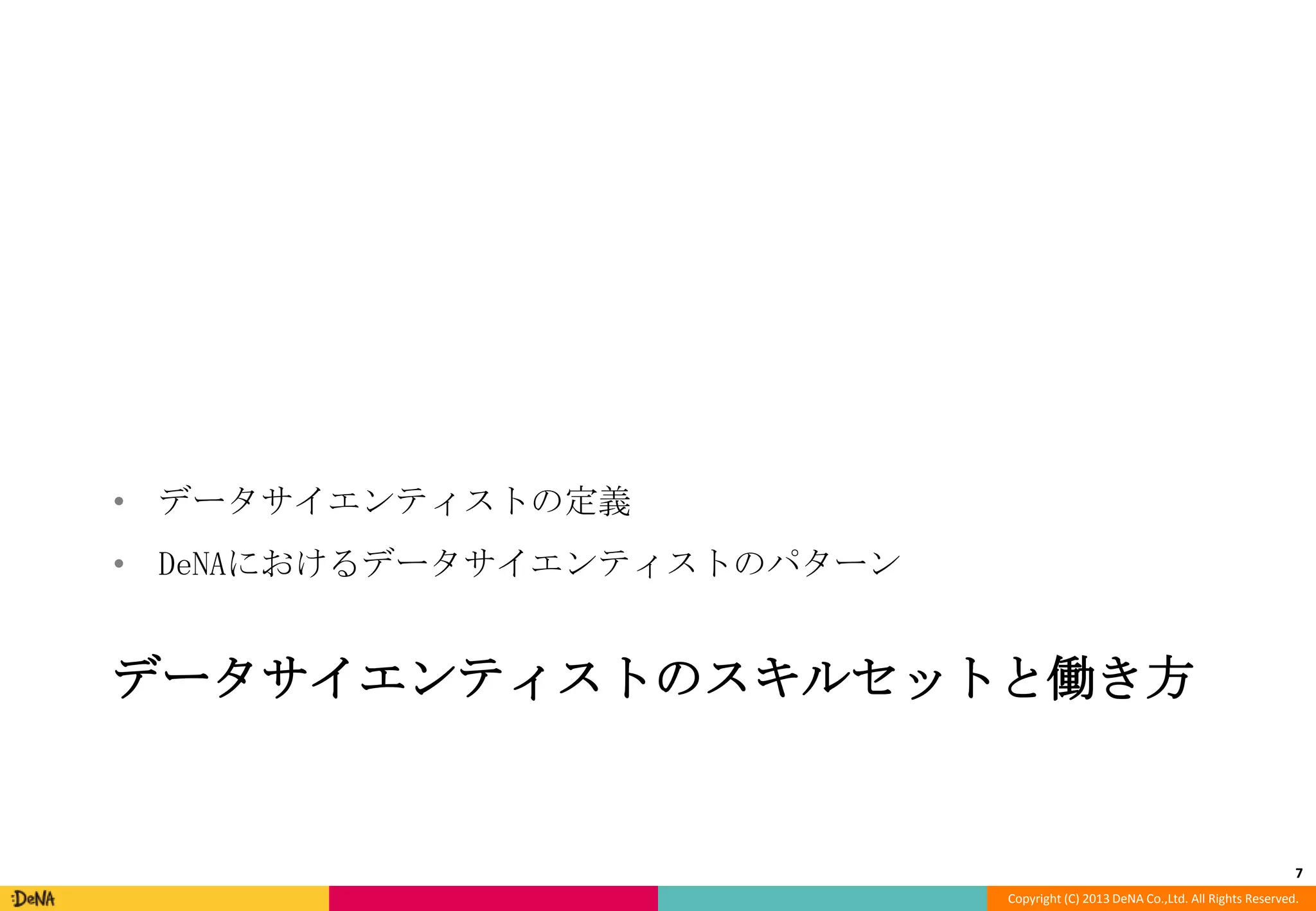 • データサイエンティストの定義

• DeNAにおけるデータサイエンティストのパターン

データサイエンティストのスキルセットと働き方

7
Copyright (C) 2013 DeNA Co.,Ltd. All Rights Reserved.

 