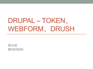 DRUPAL – TOKEN、
WEBFORM、DRUSH
陳恆毅
2013/10/31

 