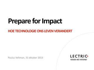 Prepare for Impact
HOE TECHNOLOGIE ONS LEVEN VERANDERT

Paulus Veltman, 31 oktober 2013

 