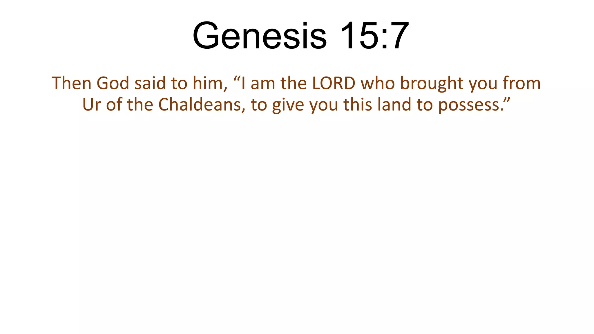 Genesis 15:7
Then God said to him, “I am the LORD who brought you from
Ur of the Chaldeans, to give you this land to possess.”
 