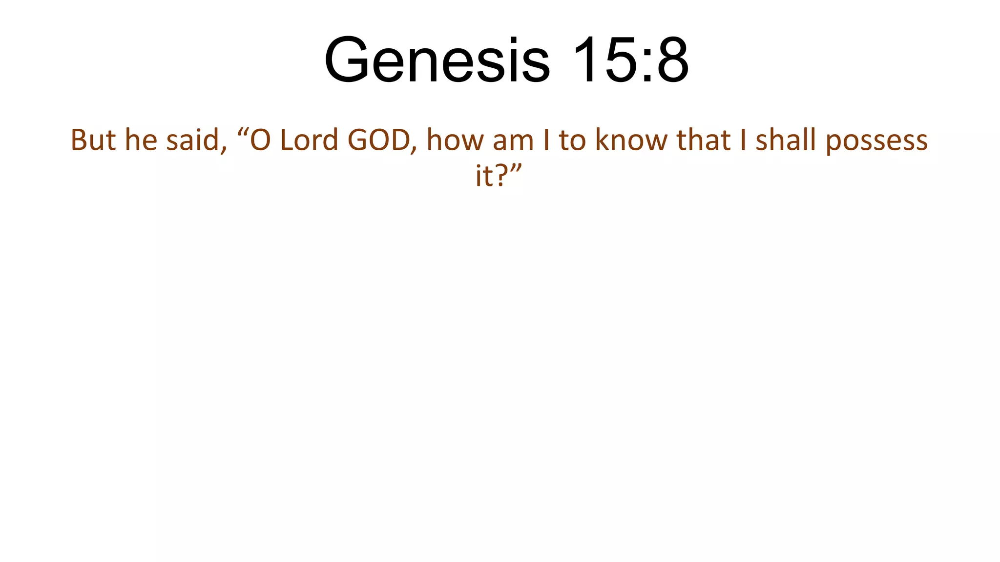 Genesis 15:8
But he said, “O Lord GOD, how am I to know that I shall possess
it?”
 