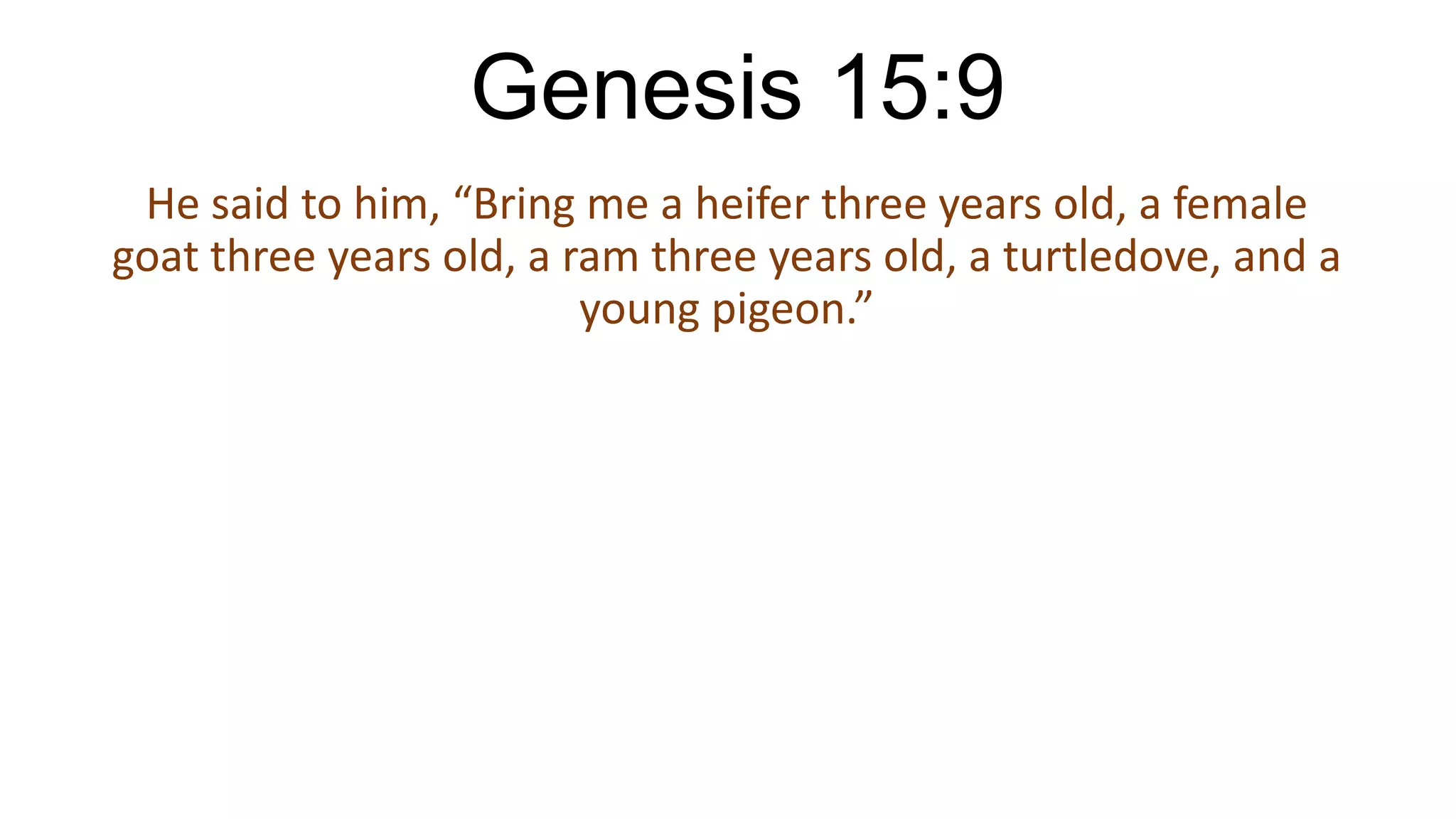 Genesis 15:9
He said to him, “Bring me a heifer three years old, a female
goat three years old, a ram three years old, a turtledove, and a
young pigeon.”
 