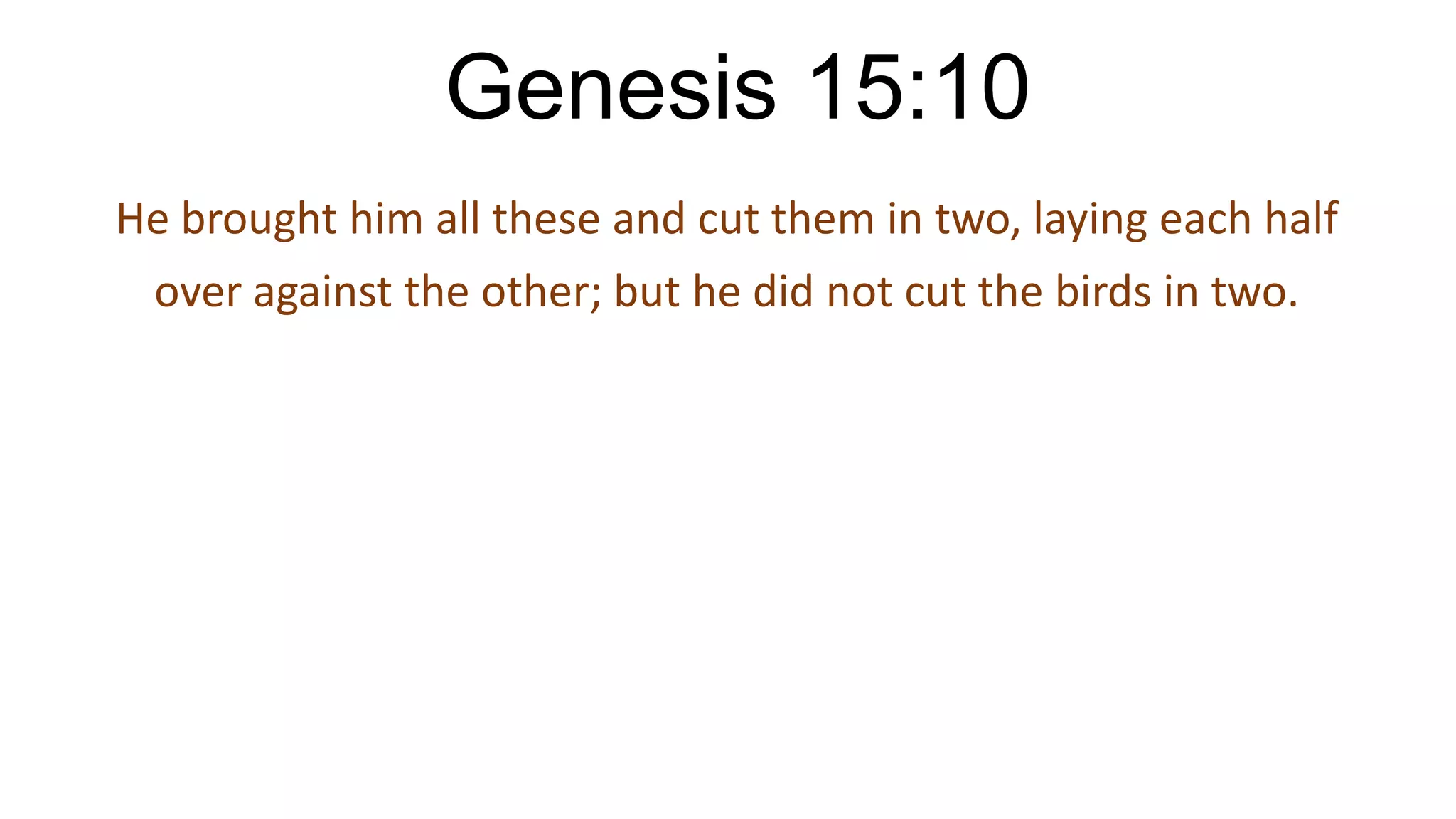 Genesis 15:10
He brought him all these and cut them in two, laying each half
over against the other; but he did not cut the birds in two.
 