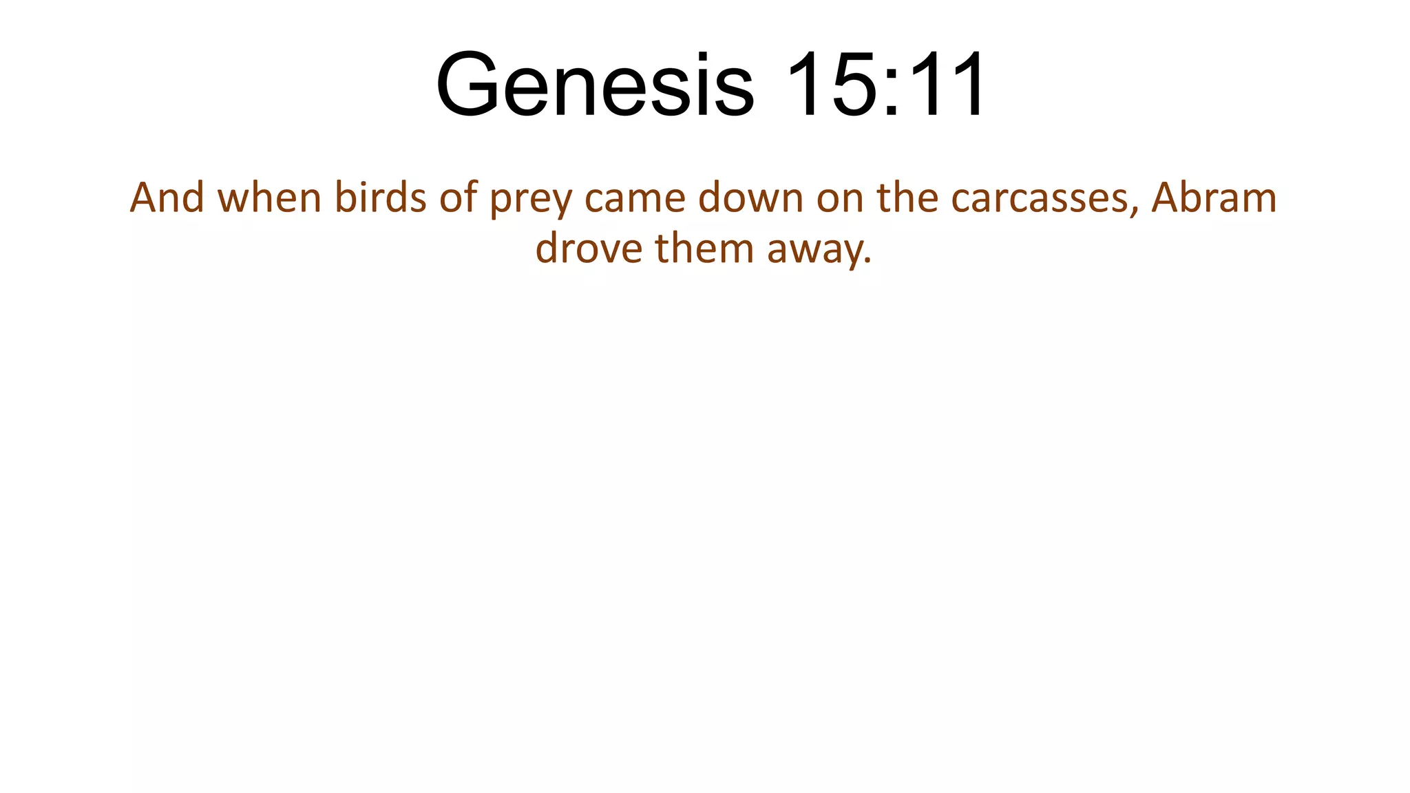 Genesis 15:11
And when birds of prey came down on the carcasses, Abram
drove them away.
 