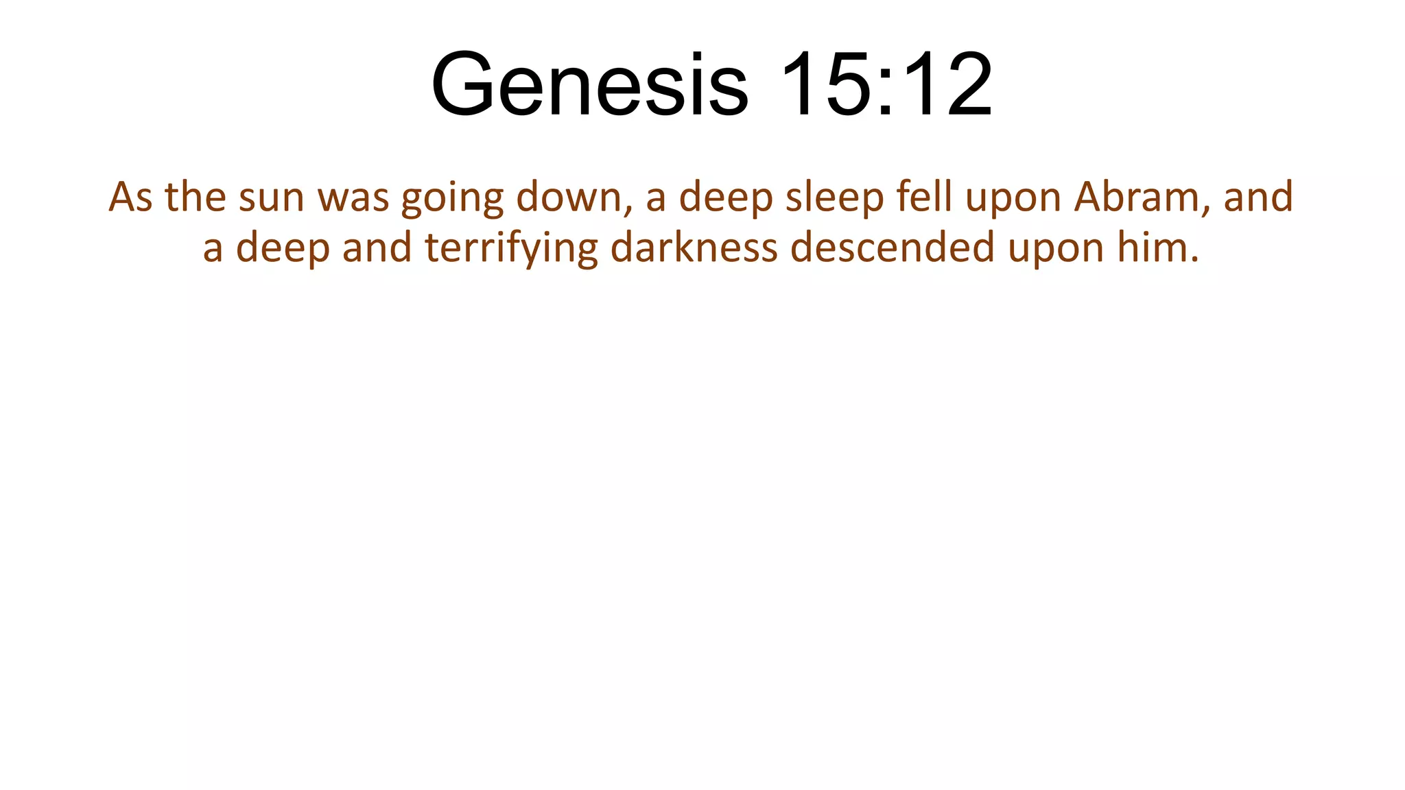 Genesis 15:12
As the sun was going down, a deep sleep fell upon Abram, and
a deep and terrifying darkness descended upon him.
 