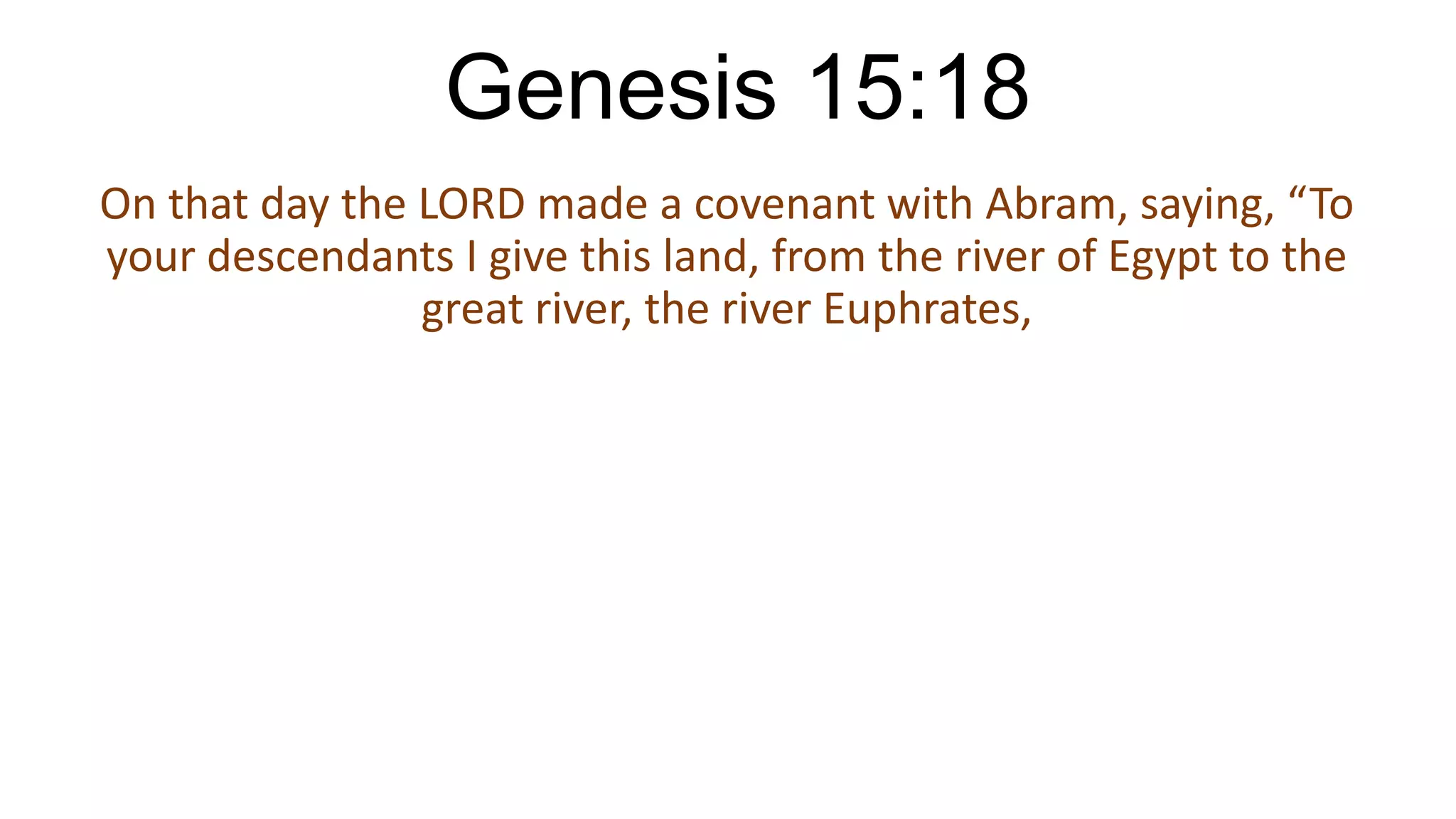 Genesis 15:18
On that day the LORD made a covenant with Abram, saying, “To
your descendants I give this land, from the river of Egypt to the
great river, the river Euphrates,
 