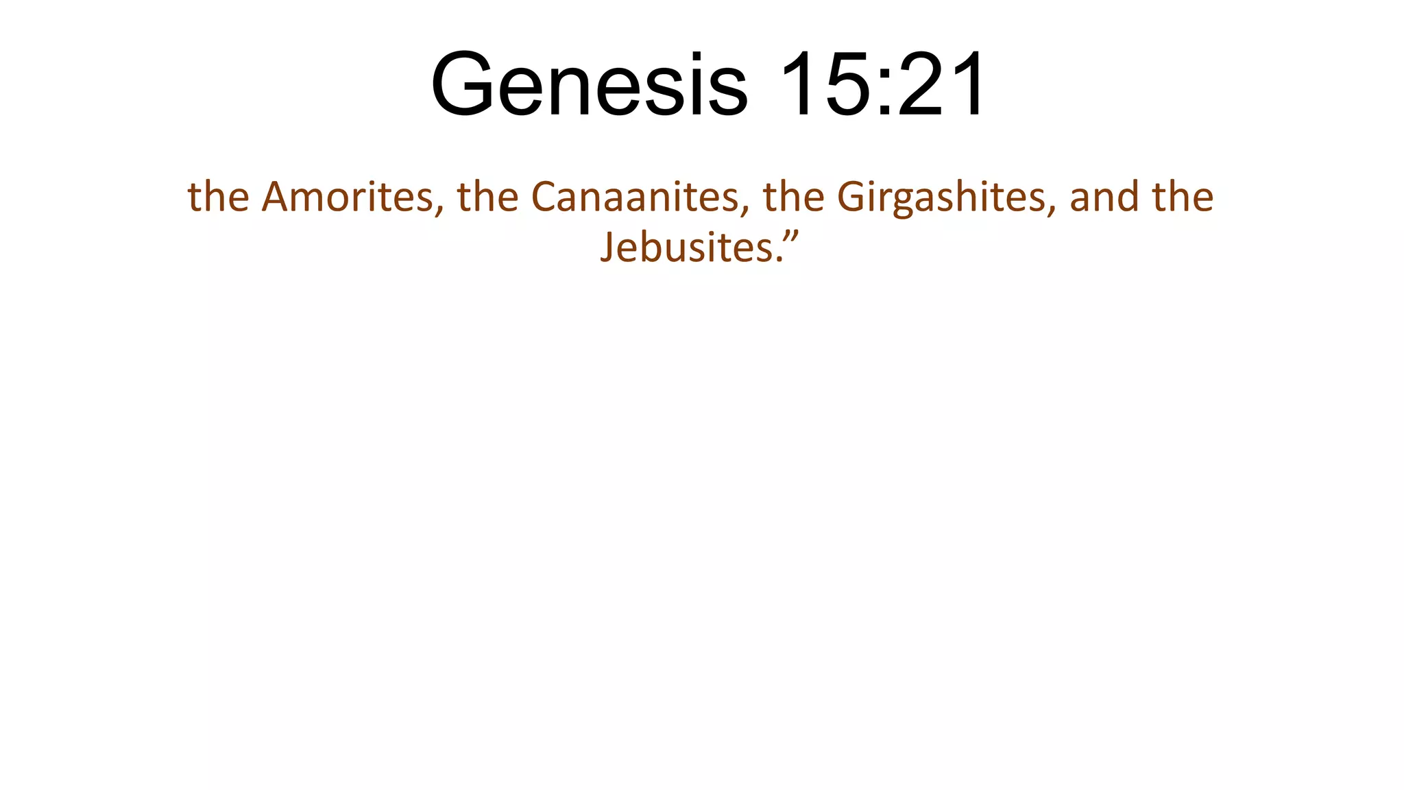 Genesis 15:21
the Amorites, the Canaanites, the Girgashites, and the
Jebusites.”
 