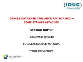ORACLE DATABASE APPLIANCE RAC IN A BOX   –
        SOME STRINGS ATTACHED

            Session ID#108

           Fuad Arshad @fuadar

        #C13DEN #C13TCH #C13ODA

            Walgreens Company
 