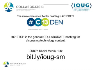 The main conference Twitter hashtag is #C13DEN.




#C13TCH is the general COLLABORATE hashtag for
         discussing technology content.


            IOUG’s Social Media Hub:

          bit.ly/ioug-sm
 