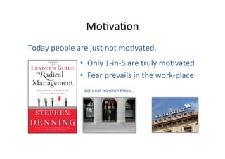 MoOvaOon	
  
Today	
  people	
  are	
  just	
  not	
  moOvated.	
  
•  Only	
  1-­‐in-­‐5	
  are	
  truly	
  moOvated	
  
•  Fear	
  prevails	
  in	
  the	
  work-­‐place	
  
	
   Let’s	
  not	
  menOon	
  these…	
  
	
  

 