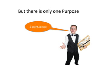 But	
  there	
  is	
  only	
  one	
  Purpose	
  
$	
  proﬁt,	
  please	
  

 