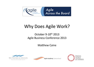 Why	
  Does	
  Agile	
  Work?	
  
October	
  9-­‐10th	
  2013	
  
Agile	
  Business	
  Conference	
  2013	
  
	
  
MaAhew	
  Caine	
  

 