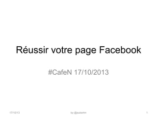 Réussir votre page Facebook
#CafeN 17/10/2013

17/10/13

by @aubertm

1

 