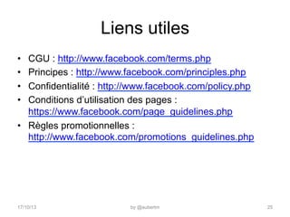 Liens utiles
• 
• 
• 
• 

CGU : http://www.facebook.com/terms.php
Principes : http://www.facebook.com/principles.php
Confi...