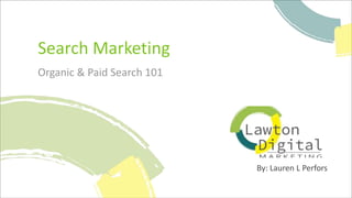 By:	Lauren	L	Perfors
Search	Marketing
Organic	&	Paid	Search	101
 