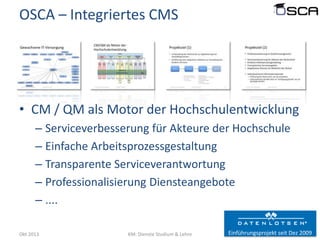 OSCA – Integriertes CMS

• CM / QM als Motor der Hochschulentwicklung
– Serviceverbesserung für Akteure der Hochschule
– E...