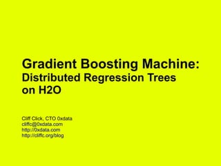 Gradient Boosting Machine:
Distributed Regression Trees
on H2O
Cliff Click, CTO 0xdata
cliffc@0xdata.com
http://0xdata.com
http://cliffc.org/blog

 