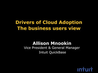 Allison Mnookin
Drivers of Cloud Adoption
The business users view
Vice President & General Manager
Intuit QuickBase
 