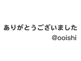 ありがとうございました  
@ooishi
 