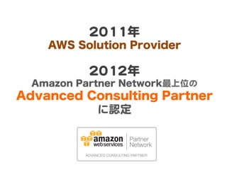22001111年  
AWS Solution Provider  
  
22001122年  
Amazon Partner Network最上位の  
Advanced Consulting Partner
に認定  
 