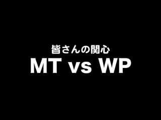皆さんの関心  
MT vs WP  
 