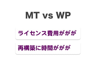 MT vs WP
ライセンス費用ががが  
再構築に時間ががが  
 