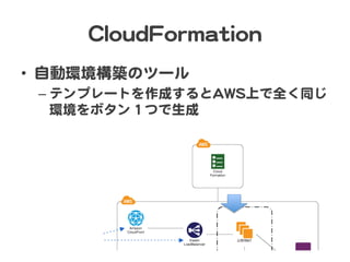 CClloouuddFFoorrmmaattiioonn  
•  自動環境構築のツール  
– テンプレートを作成するとAAWWSS上で全く同じ
環境をボタン１つで生成  
 