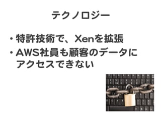 テクノロジー  
• 特許技術で、XXeennを拡張  
• AAWWSS社員も顧客のデータに  
アクセスできない  
 