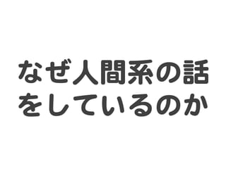なぜ人間系の話
をしているのか  
 