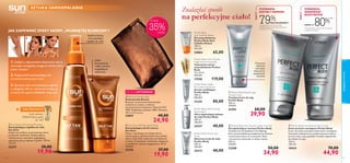 1 2 32 3






pielęgnacjatwarzy
6564
Szybkoschnąca,
samoopalająca
mgiełka do ciała
Lekka
konsystencja
i efekt zdrowo
wyglądającej
opalenizny
SZTUKA SAMOOPALANIA
JAK ZAPEWNIĆ EFEKT SKÓRY „MUŚNIĘTEJ SŁOŃCEM”?
1. Zadbaj o odpowiednie złuszczenie skóry,
zwracając szczególną uwagę na okolice łokci,
kolan i kostek.*
2. Rozprowadź samoopalający żel
na skórze twarzy,szyi i uszu.
3. Spryskaj ciało samoopalającą mgiełką
z odległości 20 cm i starannie wmasuj ją
w skórę.Po użyciu,dokładnie umyj ręce.
NIE PRZEOCZ!
 Bronze Cosmetic Bag
Kosmetyczka Bronze
Brązowa, przestronna kosmetyczka
zamykana na suwak, z dwiema
wewnętrznymi kieszeniami. Materiał: PVC
100%. Podszewka: poliester 100%. Wymiary:
19,5 x 11,5 x 6 cm.
24847 40,00
24,90
 Perfect Body Anti-Stretch Mark Cream
Krem przeciw rozstępom Perfect Body
Krem wyraźnie zmniejsza widoczność rozstępów.
Stosować codziennie na problematyczne miejsca:
brzuch, biust, uda, pośladki. Produkt odpowiedni
dla kobiet w ciąży.
150 ml
299,33/l
18434 70,00
44,90
 Perfect Body Anti-Gravity Upper Arm Gel
Żel ujędrniający ramiona Perfect Body
Unikalny żel z kompleksem Fat Fighting,
który przeciwdziała gromadzeniu się tłuszczu
i zwiotczeniu skóry na ramionach. Rano
i wieczorem wmasować w skórę ramion.
100 ml
349,00/l
23288 50,00
34,90
 Perfect Body Beauty Legs
Toning Cream
Tonujący krem do nóg
Perfect Body
100 ml
399,00/l
21595 60,00
39,90
Przywraca
witalność
i zmniejsza
widoczność
popękanych
naczynek
*6-tygodniowe testy konsumenckie
przeprowadzone w warunkach klinicznych
z udziałem 29 osób.
POPRAWIA
KSZTAŁT RAMION
79%SKUTECZNOŚCI*
**Testy kliniczne trwające ponad 8 tygodni,
z udziałem 28 kobiet.
ZMNIEJSZA
SZEROKOŚĆ
ROZSTĘPÓW
Perfect Body Visible
Re-Contouring Serum
Serum modelujące
Perfect Body
100 ml
800,00/l
21325 80,00
Perfect Body
Anti-Cellulite Attack
Żel antycellulitowy
Perfect Body Anti-
Cellulite Attack
150 ml
433,33/l
24884 65,00
Perfect Body Ultra Firming
Body Lotion
Ultra ujędrniający balsam
do ciała Perfect Body
200 ml
200,00/l
24337 40,00
Perfect Body Anti-Cellulite
Night Action Ampoules
Intensywne serum
antycellulitowe Perfect
Body
14 x 10 ml
850,00/l
17558 119,00
Perfect Body Active Lipo
Scrub
Aktywny scrub do ciała
Perfect Body
200 ml
200,00/l
24312 40,00
Znalazłaś sposób
na perfekcyjne ciało!
FAKTY
FAKTY
 Sun Zone Self-Tanning Gel Face
Samoopalający żel do twarzy
Sun Zone
Kojący i nawilżający żel nadaje skórze
twarzy piękny, opalony koloryt bez udziału
słońca. Daje efekt opalenizny od lekkiej do
średniej. Z dodatkiem składników dbających
o nawilżenie i zdrowy wygląd skóry. 50 ml
398,00/l
23376 27,00
19,90
 Sun Zone Self-Tanning Mist Body
Samoopalająca mgiełka do ciała
Sun Zone
Szybko się wchłania, pozostawiając skórę
przyjemnie nawilżoną. Nadaje piękną,
równomierną i naturalnie wyglądającą
opaleniznę już po upływie 3 godzin. 150 ml
132,67/l
23377 30,00
19,90
NAWET O
Scrub cukrowy
MilkHoney, patrz
str. 109
80%**
 Bronze Cosmetic BagBronze Cosmetic Bag
EDYCJA LIMITOWANA
*
PONAD
35%TANIEJ
 