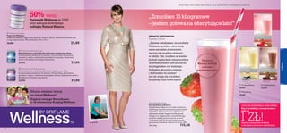 



 
wellness
119118
 Wellness Container
Pojemnik Wellness
Stylowy, praktyczny i higieniczny pojemnik. Materiał: plastik. Silikonowa uszczelka typu
o-ring. Pojemność: do 750 ml. Rozmiar: 10,5 x 15 cm
26488 25,00
 Truskawkowy
15447
 Waniliowy
15448
 Czekoladowy
22138
 Multivitamin  Mineral woman
Multiwitaminy i minerały dla kobiet. Suplement diety
Zrównoważona kombinacja 12 witamin i 10 minerałów, opracowana
specjalnie z myślą o codziennych potrzebach kobiety. Opakowanie zawiera
60 tabletek (2 miesiące stosowania).
22794 59,00
 Multivitamin  Mineral man
Multiwitaminy i minerały dla mężczyzn. Suplement diety
Zrównoważona kombinacja 12 witamin i 10 minerałów, opracowana
specjalnie z myślą o codziennych potrzebach mężczyzny. Opakowanie
zawiera: 60 tabletek (2 miesiące stosowania).
22795 59,00
Natural Balance Shake
Koktajl Natural Balance
Koktajl Natural Balance to środek spożywczy
zawierający optymalną kompozycję naturalnych
składników, dla bezpiecznego i efektywnego
odżywiania się. Jest bogaty w białko, kwasy
Omega 3 i 6, węglowodany i błonnik. Pomaga
utrzymać stabilny poziom cukrów we krwi
i zaspokajać głód. Formuła produktu została
opracowana w Szwecji. Zawiera 21 porcji. 378 g
304,23/kg 115,00
KOKTAJLE NATURAL BALANCE. DLA ZDROWIA I SMUKŁEJ SYLWETKI.
„Zrzuciłam 13 kilogramów
– jestem gotowa na ekscytujące lato!”
„Zawsze wiedziałam, że produkty
Wellness są dobre, lecz kiedy
sama zaczęłam je stosować,
wprost nie mogłam uwierzyć
w efekty. Tak, traciłam na wadze.
Jednak najbardziej niesamowitym
doświadczeniem było poczucie,
że osiągnęłam coś ważnego.
Podjęłam decyzję o zmianie…
i dokonałam tej zmiany!
Już nie mogę się doczekać,
aż założę moje nowe bikini!”
Faworyt
Renaty: koktajl
o smaku
truskawkowym!
1 ZŁ!
CZUJ SIĘ DOSKONALE. PŁAĆ MNIEJ.
Kup 3 produkty, a czwarty możesz
mieć za
Zapytaj swojego Konsultanta
o szczegóły programu subskrypcji
Chcesz wiedzieć więcej
na tematWellness?
Zapytaj swojego Konsultanta
o 16-stronicowy KatalogWellness
Ja,przed!
Pojemnik Wellness za 12,50
przy zakupie dowolnego
koktajlu Natural Blance.
50% TANIEJ
Chcesz wiedzieć więcej
Zapytaj swojego Konsultanta
o 16-stronicowy KatalogWellness
9-13
Przebywaj na świeżym powietrzu!
Przebywaj na świeżym powietrzu!
KORZYSTAJ Z UROKÓW
SŁONECZNEGO LATA
10 czerwca – 22 września
2013
www.oriﬂame.pl
RAM SUBSKRYPCJI
tak niewiele!
y
soby
ady
,90
kod 620887
CZUJ SIĘ DOSKONALE.
WYGLĄDAJ OLŚNIEWAJĄCO.
RENATA BREDIKOVA
Dyrektor, Czechy
 