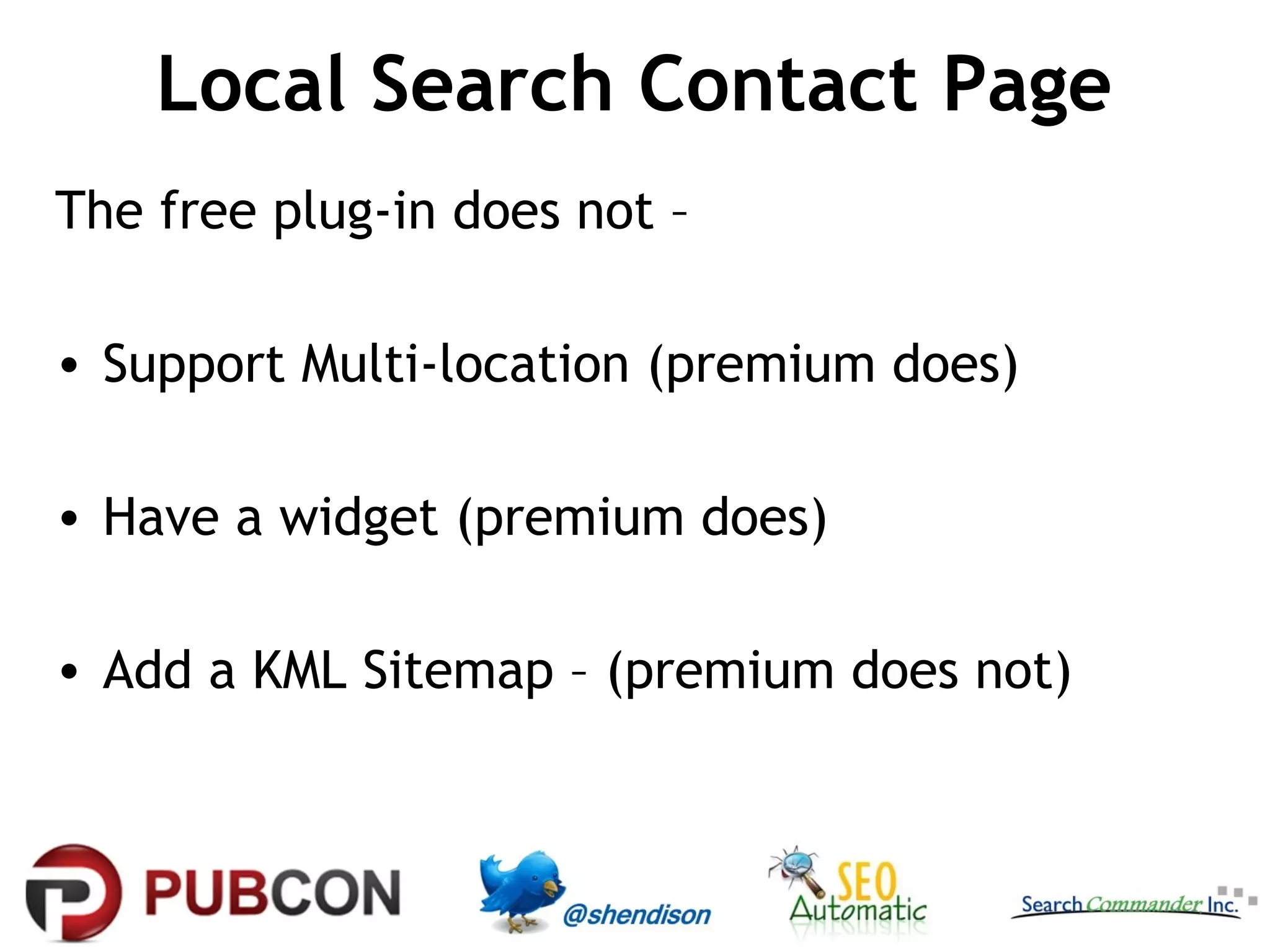 Local Search Contact Page
The free plug-in does not –
• Support Multi-location (premium does)
• Have a widget (premium does)
• Add a KML Sitemap – (premium does not)

 