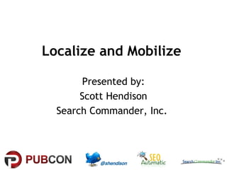Localize and Mobilize
Presented by:
Scott Hendison
Search Commander, Inc.

 