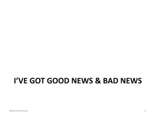 I’VE GOT GOOD NEWS & BAD NEWS
@berniemaloney 5
 