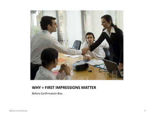 WHY = FIRST IMPRESSIONS MATTER
Before Confirmation Bias
@berniemaloney 9
 